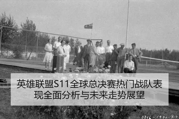 英雄联盟S11全球总决赛热门战队表现全面分析与未来走势展望