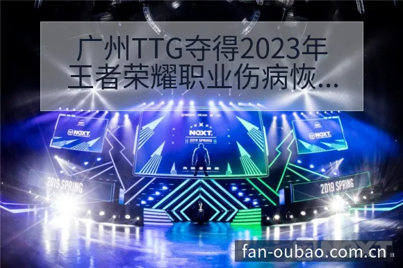 广州TTG夺得2023年王者荣耀职业伤病恢复对赛程影响阵 - 欧宝体育APP