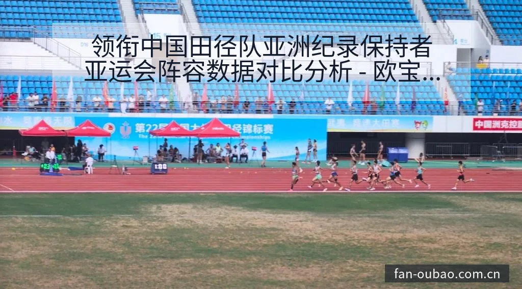 领衔中国田径队亚洲纪录保持者亚运会阵容数据对比分析 - 欧宝体育APP
